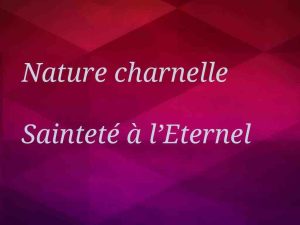 nature charnelle-sainteté à l'Éternel